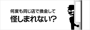 何度も同じ店で換金して怪しまれない？